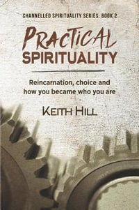 Practical Spirituality : Reincarnation, Choice and How You Became Who You Are - Keith Hill