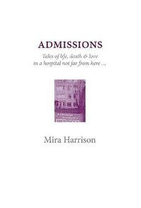 Admissions : Tales of life, death & love in a hospital not far from here - Mira Harrison