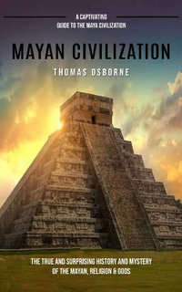 Mayan Civilization : A Captivating Guide to the Maya Civilization (The True and Surprising History and Mystery of the Mayan, Religion & God - Thomas Osborne