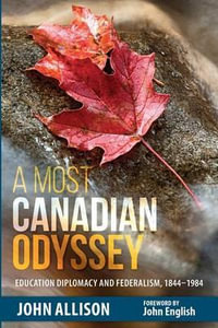 A Most Canadian Odyssey : Education Diplomacy and Federalism, 1844-1984 - John Allison