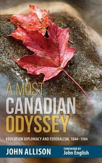 A Most Canadian Odyssey : Education Diplomacy and Federalism, 1844-1984 - John Allison