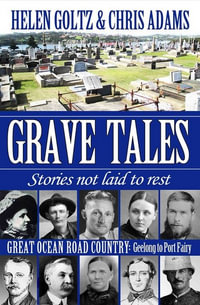 Great Ocean Road Country : Grave Tales : Geelong to Port Fairy : Stories not laid to rest - Helen Goltz