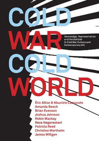 Cold War/Cold World : Knowledge, Representation, and the Outside in Cold War Culture and Contemporary Art - Robin Mackay