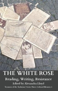 The White Rose : Reading, Writing, Resistance - Alexandra Lloyd