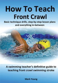 How To Teach Front Crawl : Basic technique drills, step-by-step lesson plans and everything in-between.  A swimming teacher's definitive guide to teaching  front crawl swimming stroke. - Mark Young