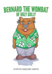 Bernard the Wombat of Ugly Gully - Judyth Gregory-Smith