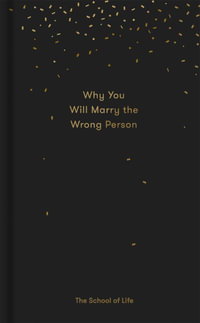 Why You Will Marry the Wrong Person : A Pessimist's Guide to Marriage, Offering Insight, Practical Advice, and Consolation - The School of Life