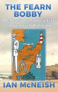 The Fearn Bobby : Reflections from a Life in Scottish Policing - Ian McNeish