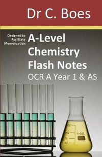 A-Level Chemistry Flash Notes OCR A Year 1 & AS : Condensed Revision Notes - Designed to Facilitate Memorisation - Dr. C. Boes