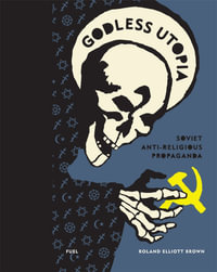 Godless Utopia : Soviet Anti-Religious Propaganda - Roland Elliott Brown