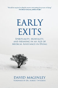 Early Exits : Spirituality, Mortality and Meaning in an Age of Medical Assistance in Dying - David Maginley