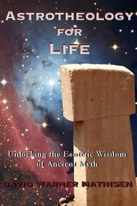 Astrotheology for Life : Unlocking the Esoteric Wisdom of Ancient Myth - David Warner Mathisen