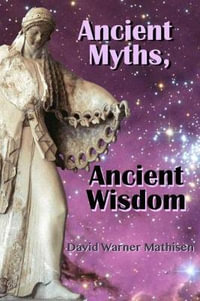 Ancient Myths, Ancient Wisdom : Recovering humanity's forgotten inheritance through Celestial Mythology - David Warner Mathisen