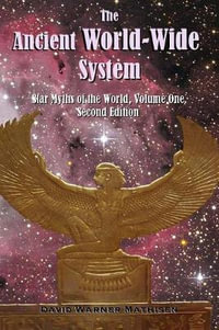 The Ancient World-Wide System : Star Myths of the World, Volume One (Second Edition) - David Warner Mathisen