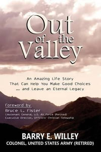 Out of the Valley An Amazing Life Story That Can Help You Make Good Choices... and Leave an Eternal Legacy : An Amazing Life Story That Can Help You Make Good Decisions... and Leave an Eternal Legacye d - Barry E. Edward Willey