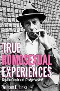 True Homosexual Experiences : Boyd McDonald and Straight to Hell - William E. Jones