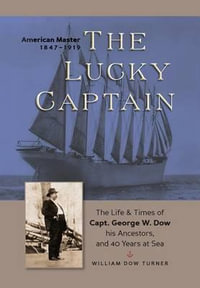 The Lucky Captain : The Story of George W. Dow, His Ancestors, and 40 Years at Sea - William Turner