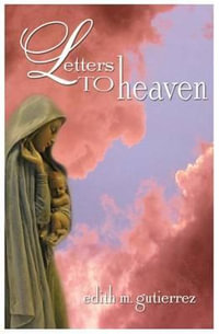 Letters to Heaven : Letters of Love and Sorrow from Mothers and Fathers to Their Children Lost to Abortion - Edith Marie Gutierrez