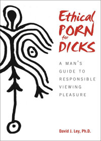 Ethical Porn for Dicks : A Man s Guide to Responsible Viewing Pleasure - David J. Ley