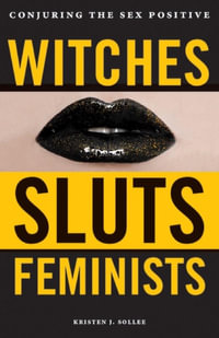 Witches, Sluts, Feminists : Conjuring the Sex Positive - Kristen J. Sollee