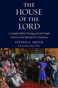 The House of the Lord : A Catholic Biblical Theology of God's Temple Presence in the Old and New Testaments - Steven Smith