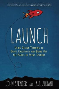 Launch : Using Design Thinking to Boost Creativity and Bring Out the Maker in Every Student - John Spencer