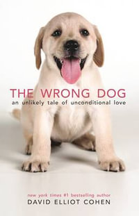 The Wrong Dog : An Unlikely Tale of Unconditional Love - David Elliot Cohen