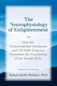 The Neurophysiology of Enlightenment : How the Transcendental Meditation and TM-Sidhi Program Transform the Functioning of the Human Body - Robert  Keith Wallace