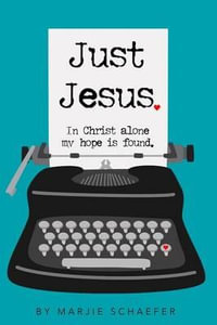 Just Jesus : In Christ alone my hope is found - Marjie L Schaefer