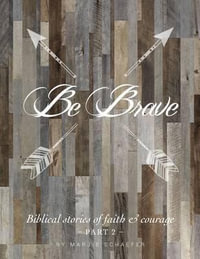 Be Brave : Biblical Stories of Faith and Courage - Part Two - Marjie Schaefer