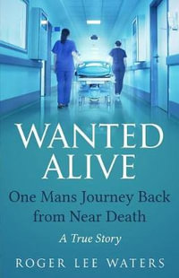 Wanted Alive : One Mans Journey Back from Near Death - Roger Lee Waters