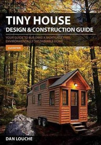 Tiny House Design and Construction Guide : Your Guide to Building a Mortgage Free, Environmentally Sustainable Home - Dan Louche