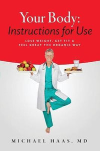 Your Body : Instructions for Life: Lose Weight; Get Fit & Feel Great the Organic Way - MD Michael Haas