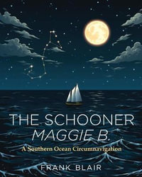 The Schooner Maggie B. : A Southern Ocean Circumnavigation - Frank Blair