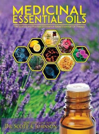 Medicinal Essential Oils : The Science and Practice of Evidence-Based Essential Oil Therapy - Scott a. Johnson