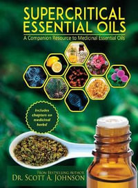 SuperCritical Essential Oils : A Companion Resource to Medicinal Essential Oils - Scott a. Johnson