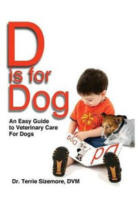 D is for Dog : An Easy Guide to Veterinary Care for Dogs - Terrie Sizemore