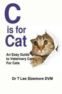 C is for Cat : An Easy Guide to Veterinary Care for Cats - Terrie Sizemore