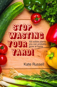 Stop Wasting Your Yard! : 100 Edible Plants You Can Probably Grow at Home - Kate Russell