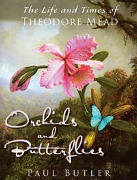 Orchids and Butterflies : The Life and Times of Theodore Mead - Paul Butler