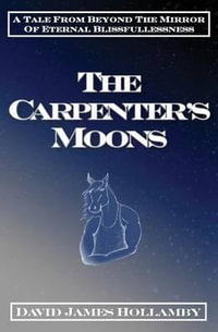 The Carpenter's Moons : A Tale From Beyond The Mirror Of Eternal Blissfullessness - David James Hollamby