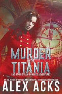 Murder on the Titania and Other Steam-Powered Adventures : Adventures of the Valiant Captain Ramos and He - Alex Acks