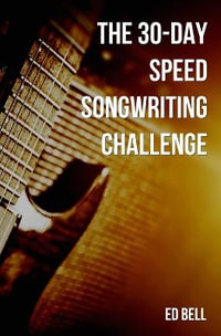 The 30-Day Speed Songwriting Challenge : Banish Writer's Block for Good in Only 30 Days - Ed Bell