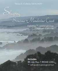 Shaping the Sonoma-Mendocino Coast : Exploring the Coastal Geology of Northern California - Thomas E Cochrane