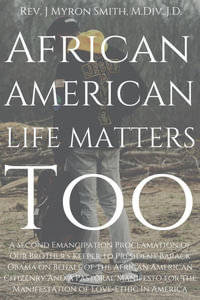 African American Life Matters Too : A Second Emancipation Proclamation Of Our Brother's Keeper To President Barack Obama On Behalf Of The African American Citizenry - J Myron Smith