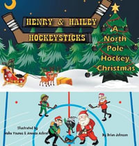 Henry and Hailey Hockeysticks : A North Pole Hockey Christmas - Brian Johnson