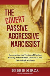 The Covert Passive-Aggressive Narcissist : Recognizing the Traits and Finding Healing After Hidden Emotional and Psychological Abuse - Debbie Mirza