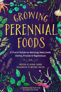 Growing Perennial Foods : A Field Guide to Raising Resilient Herbs, Fruits, and Vegetables - Acadia Tucker