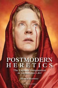 Postmodern Heretics : The Catholic Imagination in Contemporary Art - Eleanor Heartney