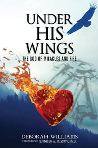 Under His Wings : The God of Miracles and Fire - Deborah Williams